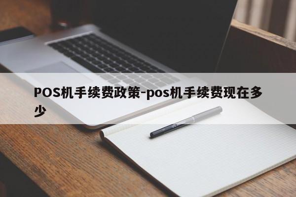 鲅鱼圈POS机手续费政策-pos机手续费现在多少
